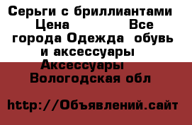 Серьги с бриллиантами › Цена ­ 95 000 - Все города Одежда, обувь и аксессуары » Аксессуары   . Вологодская обл.